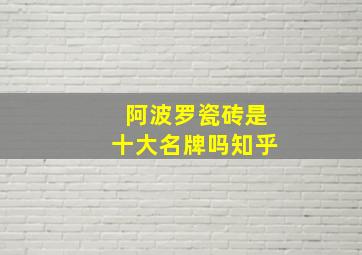 阿波罗瓷砖是十大名牌吗知乎