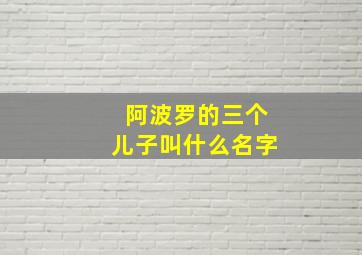 阿波罗的三个儿子叫什么名字