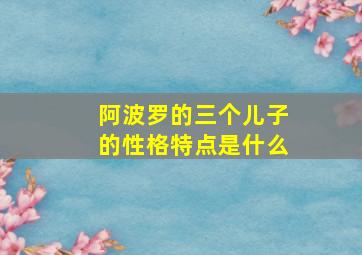 阿波罗的三个儿子的性格特点是什么