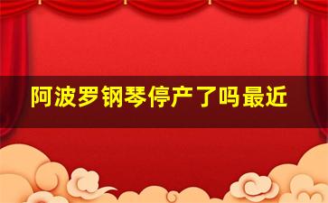 阿波罗钢琴停产了吗最近