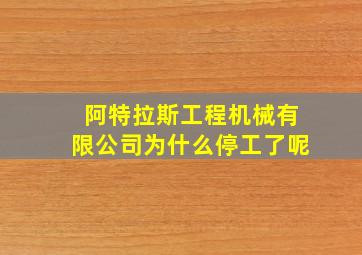 阿特拉斯工程机械有限公司为什么停工了呢