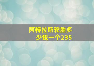 阿特拉斯轮胎多少钱一个235