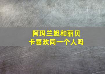 阿玛兰妲和丽贝卡喜欢同一个人吗