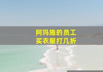 阿玛施的员工买衣服打几折