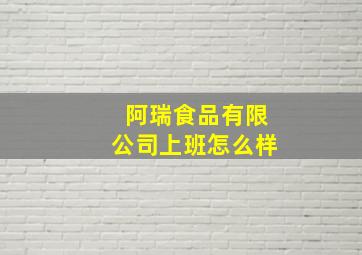 阿瑞食品有限公司上班怎么样