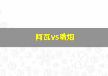 阿瓦vs嘴炮