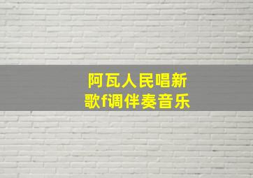 阿瓦人民唱新歌f调伴奏音乐