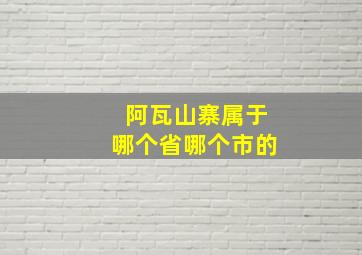 阿瓦山寨属于哪个省哪个市的