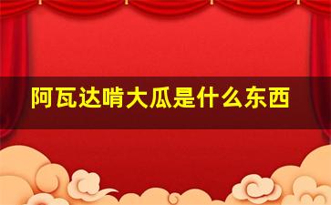 阿瓦达啃大瓜是什么东西