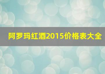 阿罗玛红酒2015价格表大全