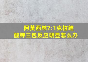 阿莫西林7:1克拉维酸钾三包反应明显怎么办