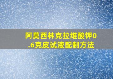 阿莫西林克拉维酸钾0.6克皮试液配制方法