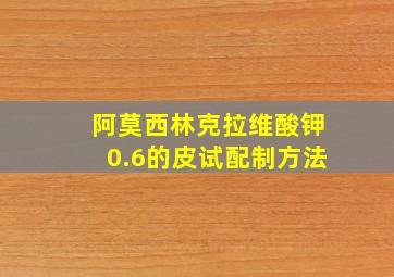 阿莫西林克拉维酸钾0.6的皮试配制方法