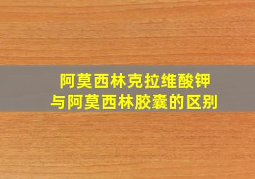 阿莫西林克拉维酸钾与阿莫西林胶囊的区别