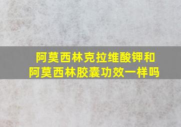 阿莫西林克拉维酸钾和阿莫西林胶囊功效一样吗