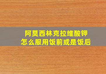 阿莫西林克拉维酸钾怎么服用饭前或是饭后