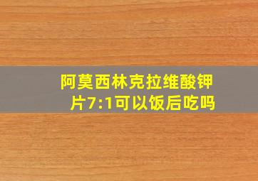 阿莫西林克拉维酸钾片7:1可以饭后吃吗