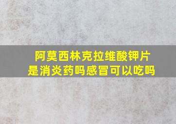 阿莫西林克拉维酸钾片是消炎药吗感冒可以吃吗