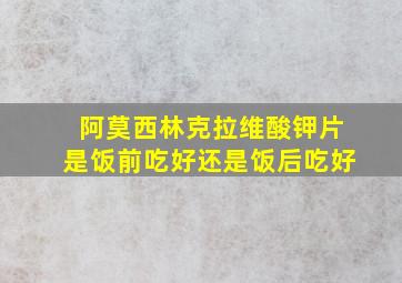 阿莫西林克拉维酸钾片是饭前吃好还是饭后吃好