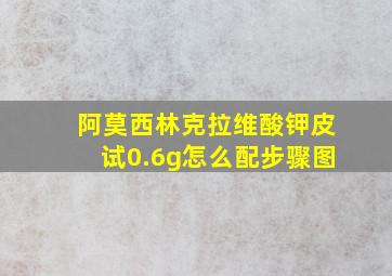 阿莫西林克拉维酸钾皮试0.6g怎么配步骤图