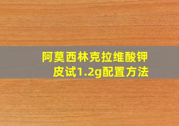 阿莫西林克拉维酸钾皮试1.2g配置方法