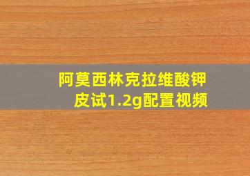 阿莫西林克拉维酸钾皮试1.2g配置视频