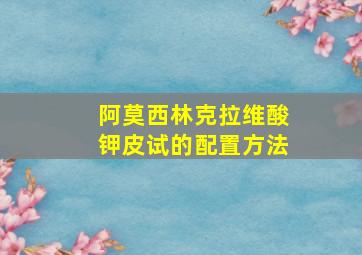 阿莫西林克拉维酸钾皮试的配置方法