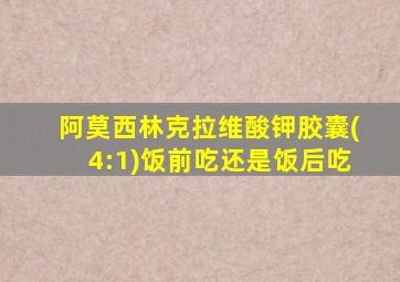 阿莫西林克拉维酸钾胶囊(4:1)饭前吃还是饭后吃