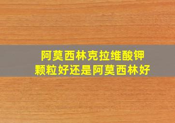 阿莫西林克拉维酸钾颗粒好还是阿莫西林好