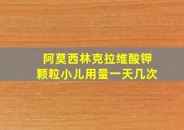 阿莫西林克拉维酸钾颗粒小儿用量一天几次