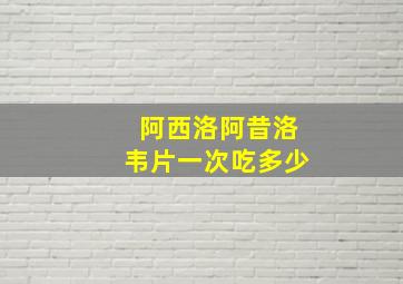 阿西洛阿昔洛韦片一次吃多少