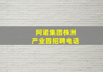 阿诺集团株洲产业园招聘电话