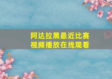 阿达拉黑最近比赛视频播放在线观看