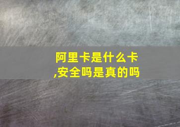 阿里卡是什么卡,安全吗是真的吗