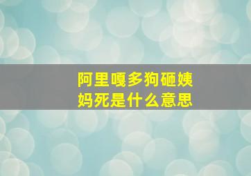 阿里嘎多狗砸姨妈死是什么意思