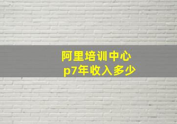 阿里培训中心p7年收入多少