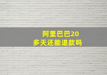 阿里巴巴20多天还能退款吗