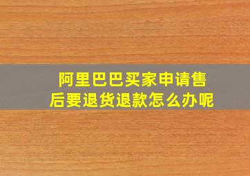 阿里巴巴买家申请售后要退货退款怎么办呢