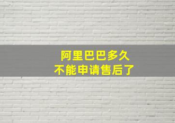 阿里巴巴多久不能申请售后了