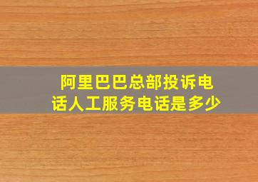 阿里巴巴总部投诉电话人工服务电话是多少