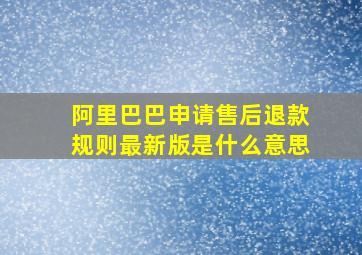 阿里巴巴申请售后退款规则最新版是什么意思