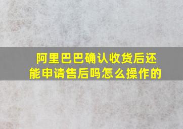 阿里巴巴确认收货后还能申请售后吗怎么操作的