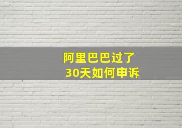 阿里巴巴过了30天如何申诉