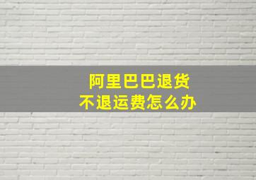 阿里巴巴退货不退运费怎么办