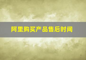 阿里购买产品售后时间