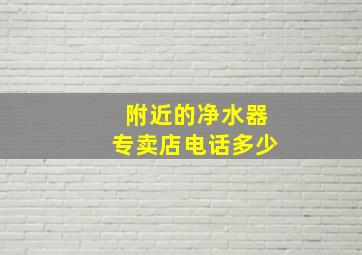 附近的净水器专卖店电话多少