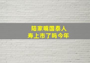 陆家嘴国泰人寿上市了吗今年