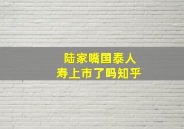 陆家嘴国泰人寿上市了吗知乎