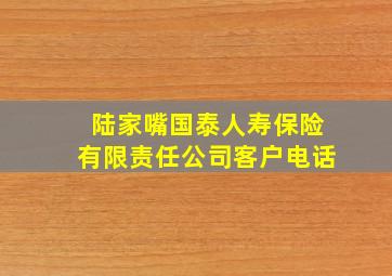 陆家嘴国泰人寿保险有限责任公司客户电话