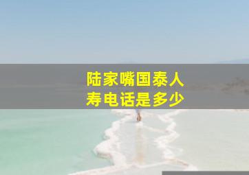 陆家嘴国泰人寿电话是多少